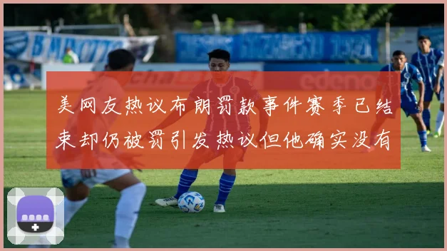 美网友热议布朗罚款事件赛季已结束却仍被罚引发热议但他确实没有说谎