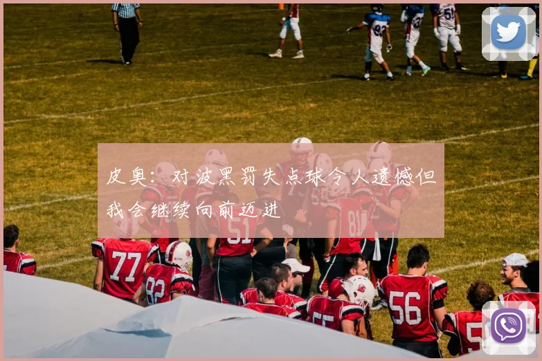 皮奥：对波黑罚失点球令人遗憾但我会继续向前迈进