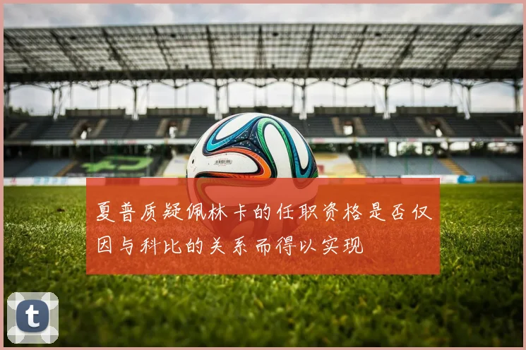 夏普质疑佩林卡的任职资格是否仅因与科比的关系而得以实现
