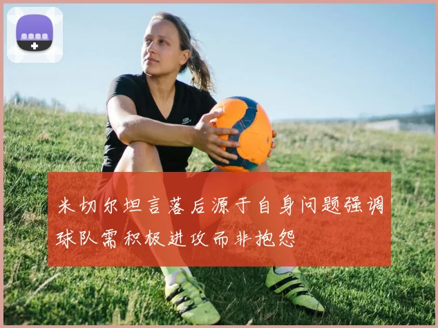 米切尔坦言落后源于自身问题强调球队需积极进攻而非抱怨