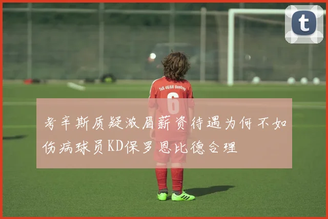 考辛斯质疑浓眉薪资待遇为何不如伤病球员KD保罗恩比德合理