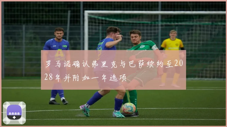 罗马诺确认弗里克与巴萨续约至2028年并附加一年选项