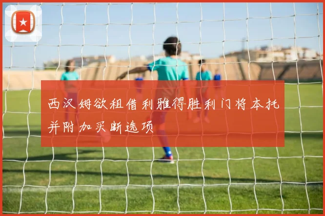 西汉姆欲租借利雅得胜利门将本托并附加买断选项