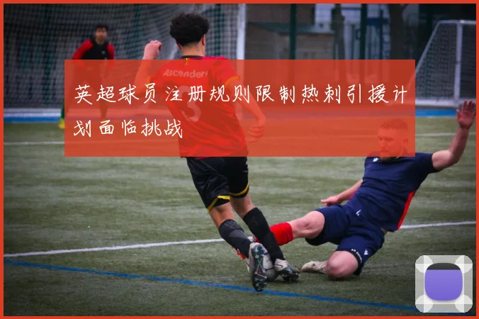 英超球员注册规则限制热刺引援计划面临挑战