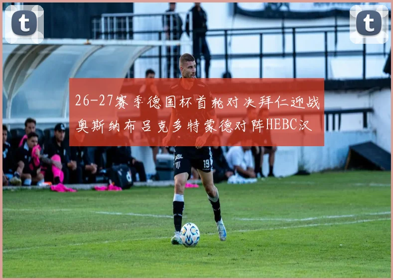 26-27赛季德国杯首轮对决拜仁迎战奥斯纳布吕克多特蒙德对阵HEBC汉堡