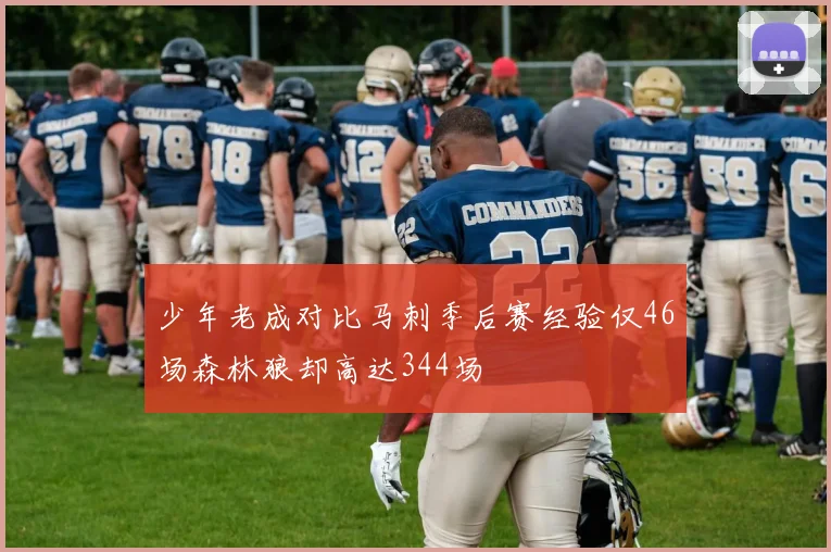 少年老成对比马刺季后赛经验仅46场森林狼却高达344场