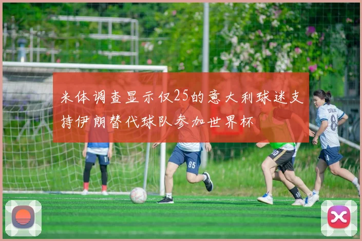 米体调查显示仅25的意大利球迷支持伊朗替代球队参加世界杯