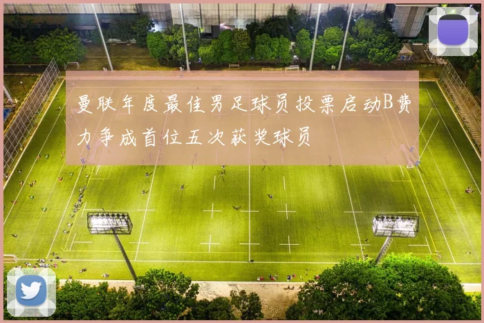 曼联年度最佳男足球员投票启动B费力争成首位五次获奖球员